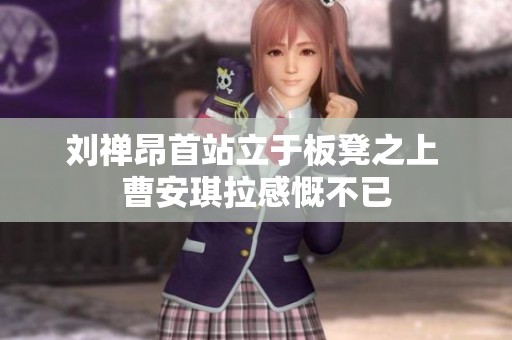 刘禅昂首站立于板凳之上 曹安琪拉感慨不已