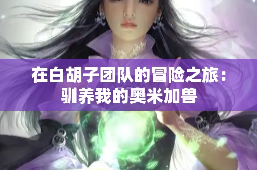 在白胡子团队的冒险之旅：驯养我的奥米加兽