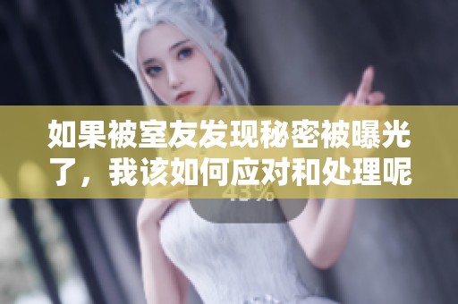 如果被室友发现秘密被曝光了，我该如何应对和处理呢