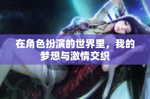 在角色扮演的世界里，我的梦想与激情交织