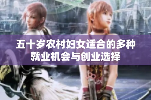 五十岁农村妇女适合的多种就业机会与创业选择