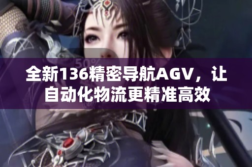 全新136精密导航AGV，让自动化物流更精准高效