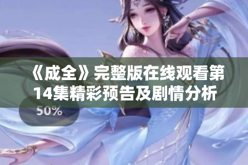 《成全》完整版在线观看第14集精彩预告及剧情分析