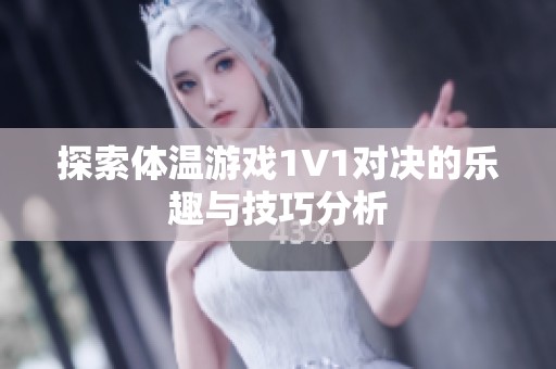 探索体温游戏1V1对决的乐趣与技巧分析