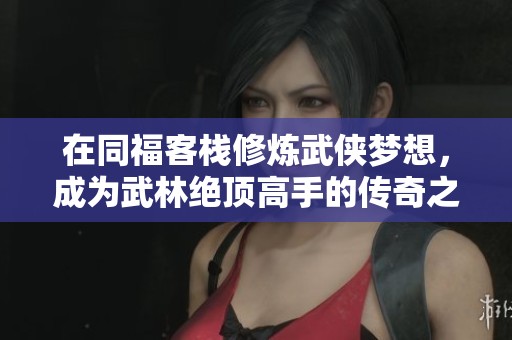 在同福客栈修炼武侠梦想，成为武林绝顶高手的传奇之路