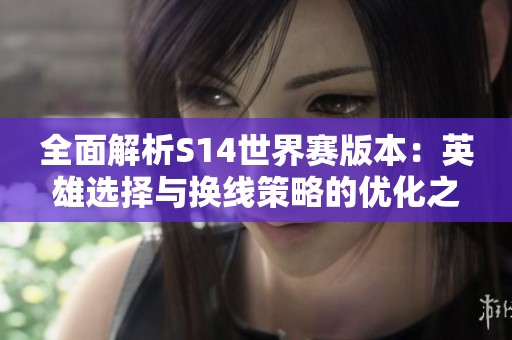 全面解析S14世界赛版本：英雄选择与换线策略的优化之路