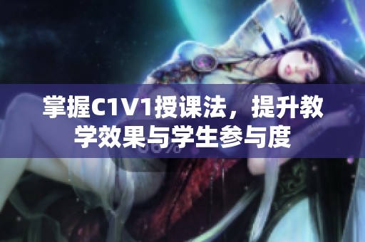 掌握C1V1授课法，提升教学效果与学生参与度