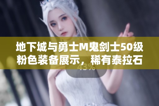 地下城与勇士M鬼剑士50级粉色装备展示，稀有泰拉石武器揭秘