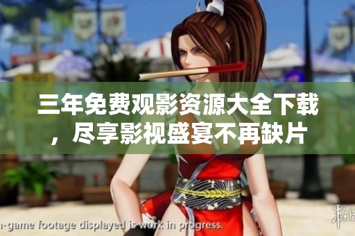 三年免费观影资源大全下载，尽享影视盛宴不再缺片