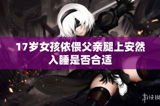 17岁女孩依偎父亲腿上安然入睡是否合适