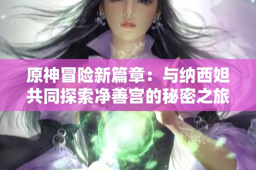 原神冒险新篇章：与纳西妲共同探索净善宫的秘密之旅