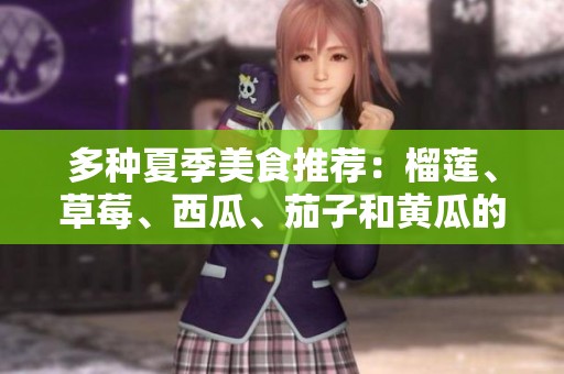 多种夏季美食推荐：榴莲、草莓、西瓜、茄子和黄瓜的美味搭配