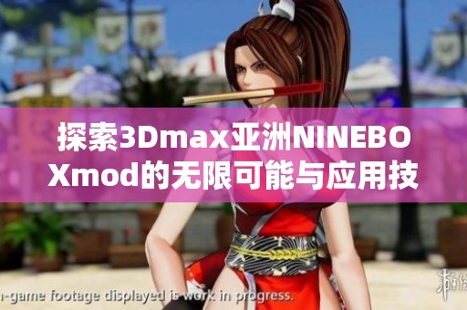探索3Dmax亚洲NINEBOXmod的无限可能与应用技巧