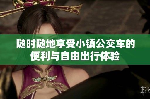 随时随地享受小镇公交车的便利与自由出行体验