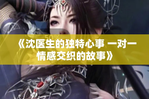 《沈医生的独特心事 一对一情感交织的故事》