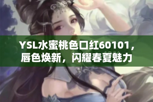 YSL水蜜桃色口红60101，唇色焕新，闪耀春夏魅力