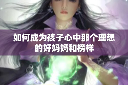 如何成为孩子心中那个理想的好妈妈和榜样