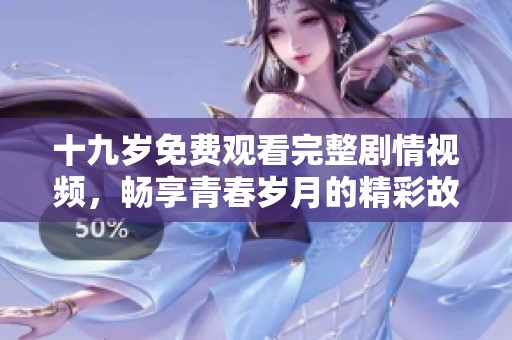 十九岁免费观看完整剧情视频，畅享青春岁月的精彩故事