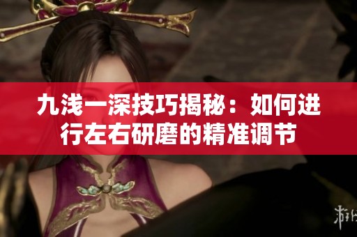 九浅一深技巧揭秘：如何进行左右研磨的精准调节