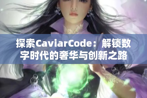 探索CaviarCode：解锁数字时代的奢华与创新之路