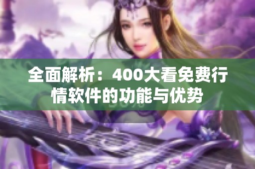 全面解析：400大看免费行情软件的功能与优势