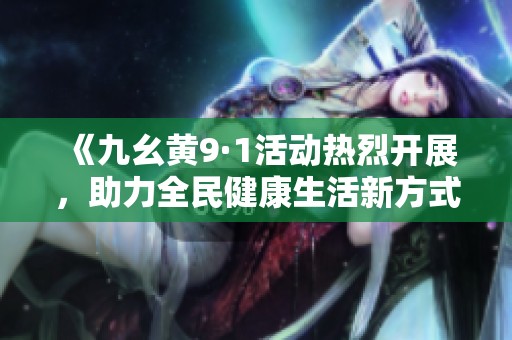 《九幺黄9·1活动热烈开展，助力全民健康生活新方式》
