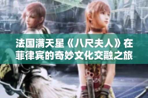 法国满天星《八尺夫人》在菲律宾的奇妙文化交融之旅
