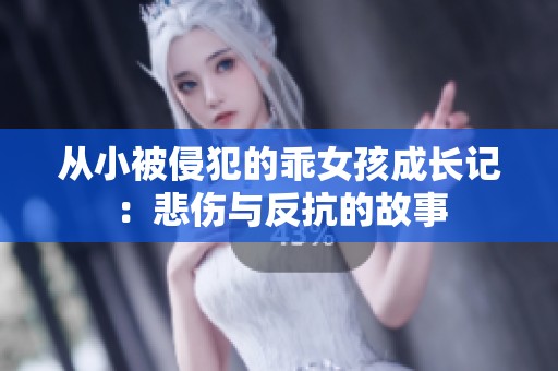 从小被侵犯的乖女孩成长记：悲伤与反抗的故事