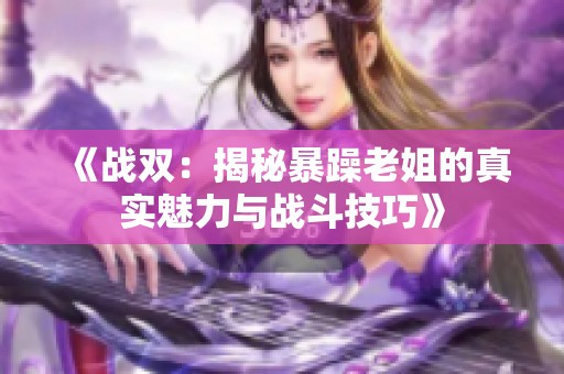 《战双：揭秘暴躁老姐的真实魅力与战斗技巧》