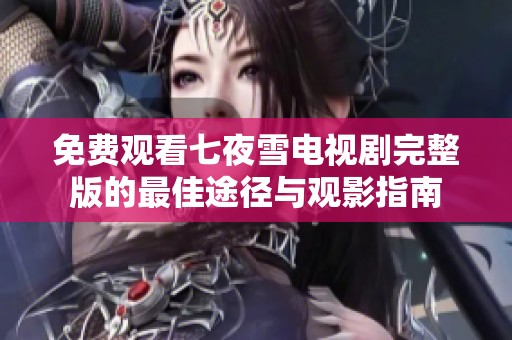 免费观看七夜雪电视剧完整版的最佳途径与观影指南