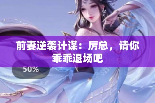 前妻逆袭计谋：厉总，请你乖乖退场吧