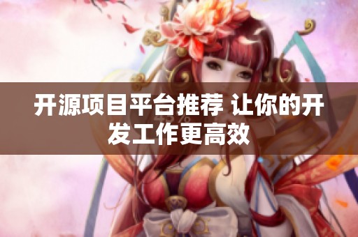开源项目平台推荐 让你的开发工作更高效