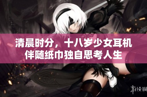 清晨时分，十八岁少女耳机伴随纸巾独自思考人生