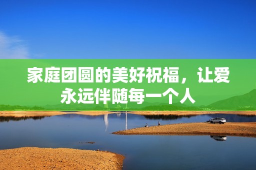 家庭团圆的美好祝福，让爱永远伴随每一个人