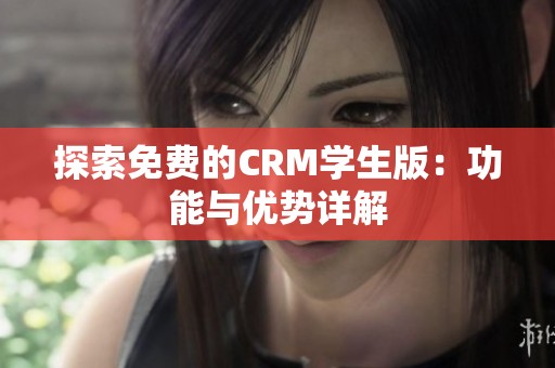 探索免费的CRM学生版：功能与优势详解