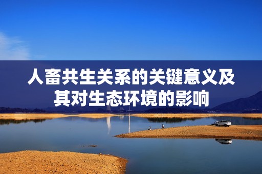 人畜共生关系的关键意义及其对生态环境的影响