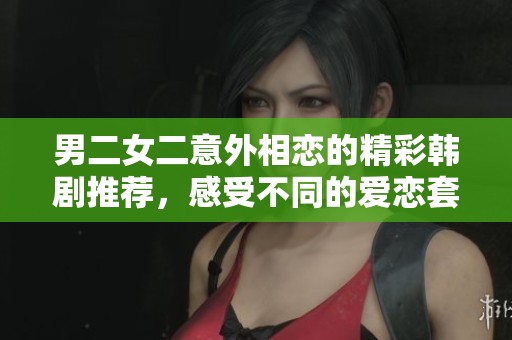 男二女二意外相恋的精彩韩剧推荐，感受不同的爱恋套路