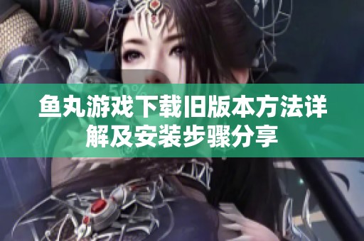 鱼丸游戏下载旧版本方法详解及安装步骤分享