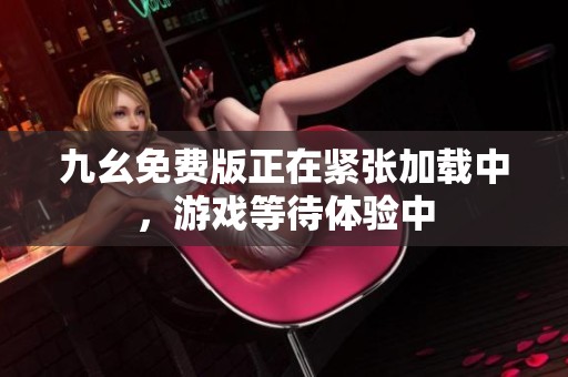 九幺免费版正在紧张加载中，游戏等待体验中