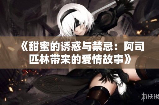 《甜蜜的诱惑与禁忌：阿司匹林带来的爱情故事》