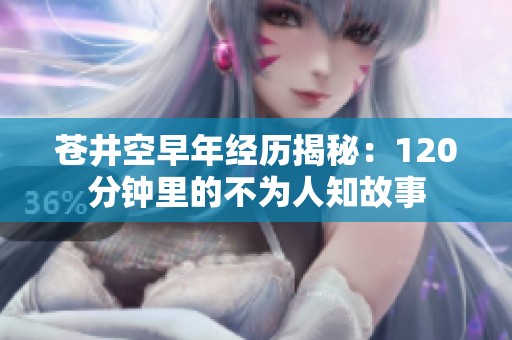 苍井空早年经历揭秘：120分钟里的不为人知故事