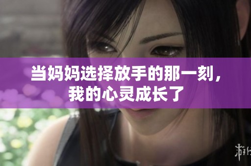 当妈妈选择放手的那一刻，我的心灵成长了