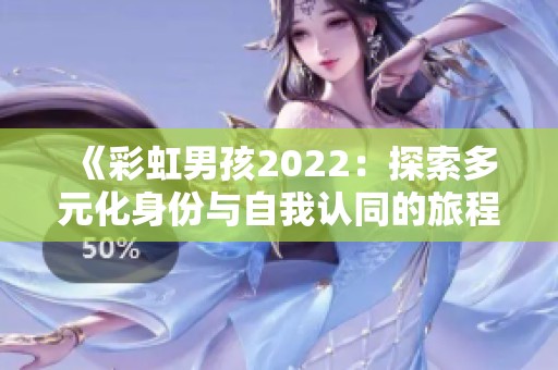 《彩虹男孩2022：探索多元化身份与自我认同的旅程》