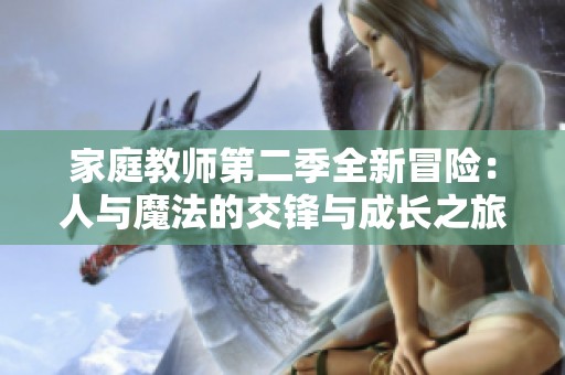 家庭教师第二季全新冒险：人与魔法的交锋与成长之旅