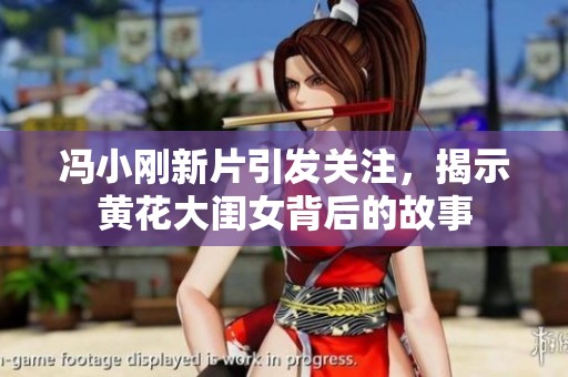 冯小刚新片引发关注，揭示黄花大闺女背后的故事