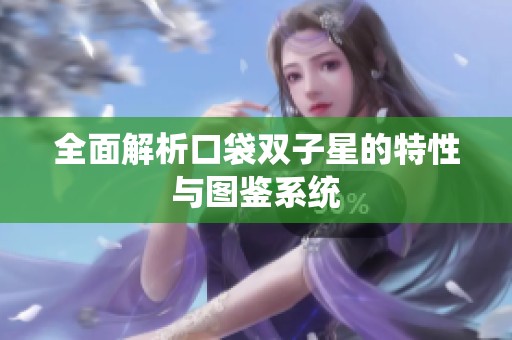 全面解析口袋双子星的特性与图鉴系统