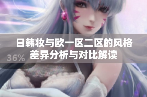 日韩妆与欧一区二区的风格差异分析与对比解读