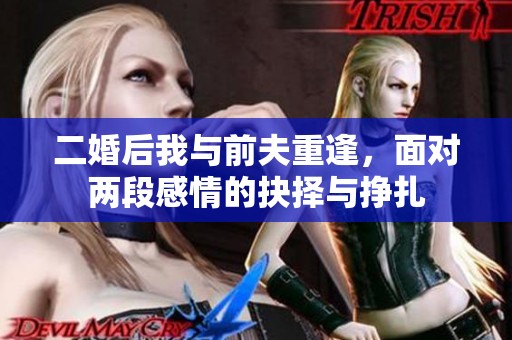 二婚后我与前夫重逢，面对两段感情的抉择与挣扎
