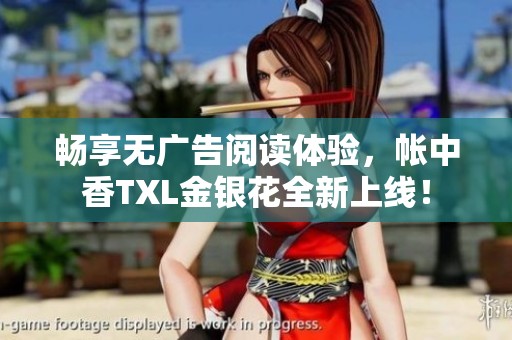 畅享无广告阅读体验，帐中香TXL金银花全新上线！