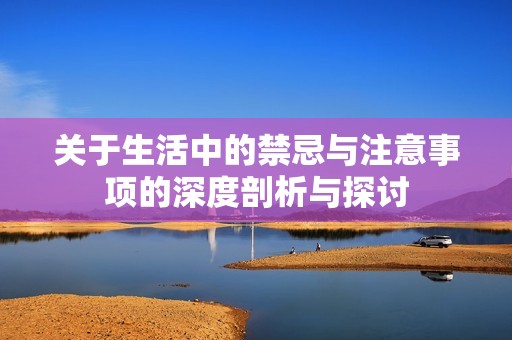 关于生活中的禁忌与注意事项的深度剖析与探讨